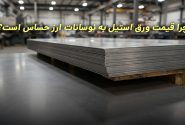 چرا قیمت ورق استیل به نوسانات ارز حساس است؟ تحلیلی بر قیمت‌ها و روند تقاضا